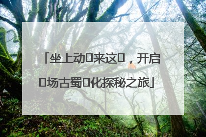 坐上动⻋来这⾥，开启⼀场古蜀⽂化探秘之旅