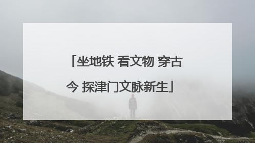 坐地铁 看文物 穿古今 探津门文脉新生