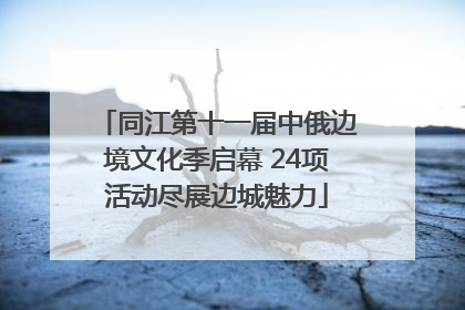 同江第十一届中俄边境文化季启幕 24项活动尽展边城魅力