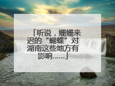 听说，姗姗来迟的“蝴蝶”对湖南这些地方有影响……