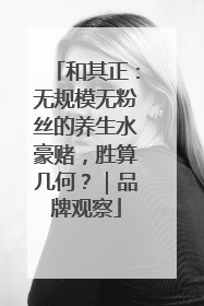 和其正：无规模无粉丝的养生水豪赌，胜算几何？｜品牌观察