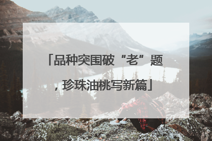 品种突围破“老”题，珍珠油桃写新篇