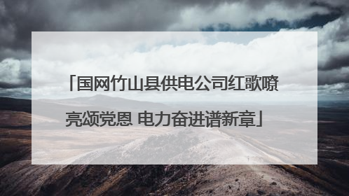 国网竹山县供电公司红歌嘹亮颂党恩 电力奋进谱新章