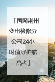 国网荆州变电检修分公司24小时值守护航高考
