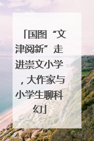 国图“文津阅新”走进崇文小学，大作家与小学生聊科幻