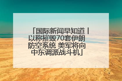 国际新闻早知道丨以称摧毁70套伊朗防空系统 美军将向中东调派战斗机