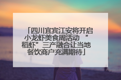 四川宜宾江安将开启小龙虾美食周活动 “稻虾”三产融合让当地餐饮商户充满期待