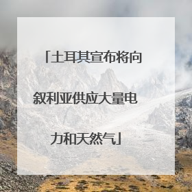 土耳其宣布将向叙利亚供应大量电力和天然气