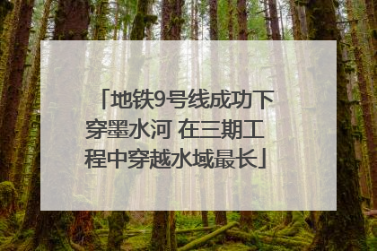 地铁9号线成功下穿墨水河 在三期工程中穿越水域最长