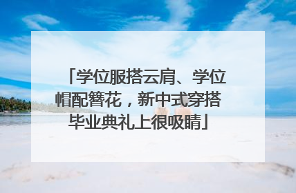 学位服搭云肩、学位帽配簪花，新中式穿搭毕业典礼上很吸睛