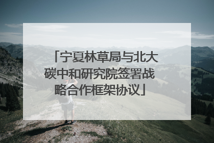 宁夏林草局与北大碳中和研究院签署战略合作框架协议