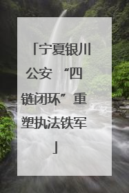 宁夏银川公安 “四链闭环”重塑执法铁军