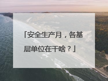 安全生产月，各基层单位在干啥？