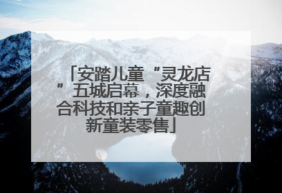 安踏儿童“灵龙店”五城启幕，深度融合科技和亲子童趣创新童装零售