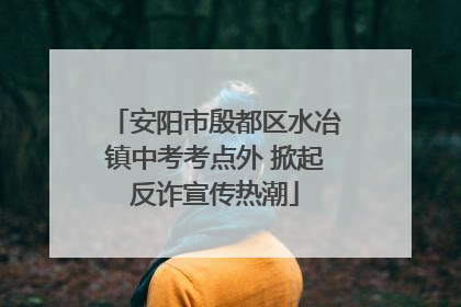 安阳市殷都区水冶镇中考考点外 掀起反诈宣传热潮