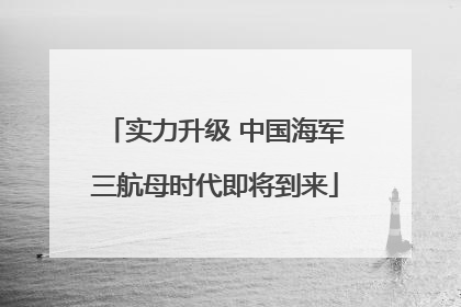 实力升级 中国海军三航母时代即将到来