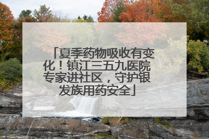 夏季药物吸收有变化！镇江三五九医院专家进社区，守护银发族用药安全