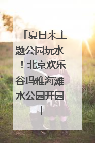夏日来主题公园玩水！北京欢乐谷玛雅海滩水公园开园