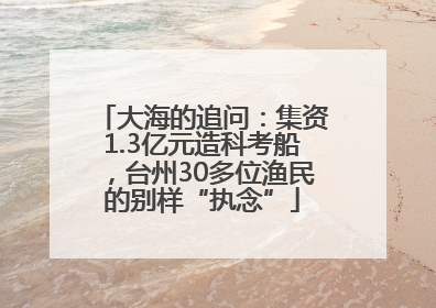 大海的追问：集资1.3亿元造科考船，台州30多位渔民的别样“执念”