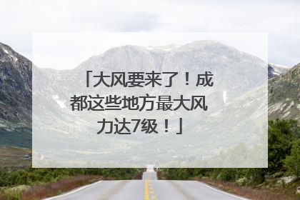 大风要来了！成都这些地方最大风力达7级！