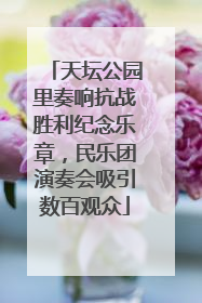 天坛公园里奏响抗战胜利纪念乐章，民乐团演奏会吸引数百观众