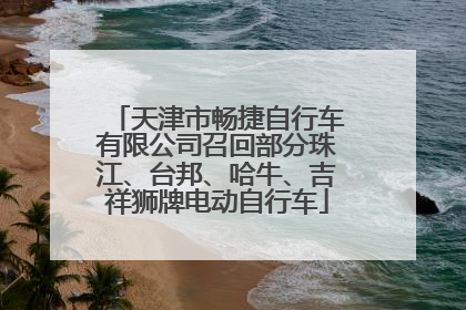 天津市畅捷自行车有限公司召回部分珠江、台邦、哈牛、吉祥狮牌电动自行车