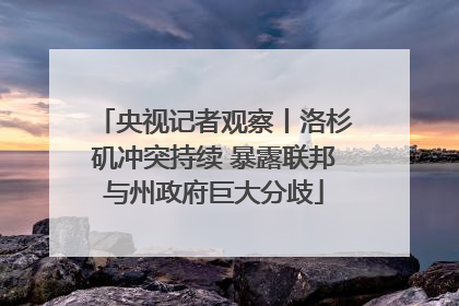 央视记者观察丨洛杉矶冲突持续 暴露联邦与州政府巨大分歧