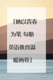 她以青春为笔 勾勒英语教育温暖画卷