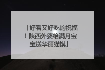 好看又好吃的祝福！陕西外婆给满月宝宝送华丽猫馍