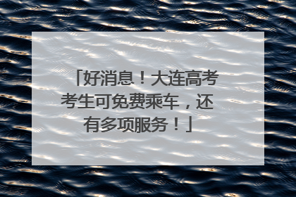 好消息！大连高考考生可免费乘车，还有多项服务！
