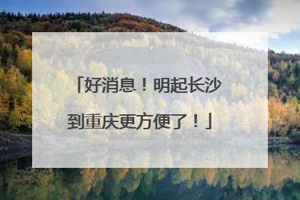好消息！明起长沙到重庆更方便了！