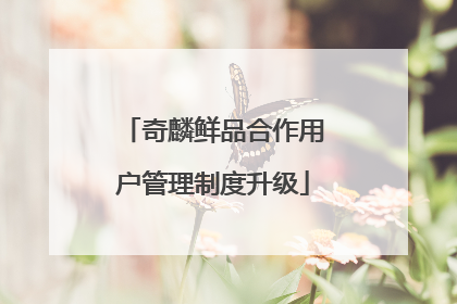 奇麟鲜品合作用户管理制度升级