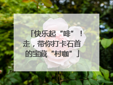 快乐起“啡”！走，带你打卡石首的宝藏“村咖”