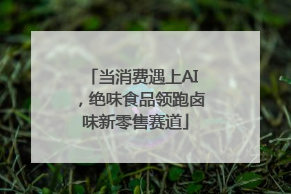 当消费遇上AI，绝味食品领跑卤味新零售赛道