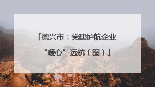 德兴市：党建护航企业“暖心”远航（图）