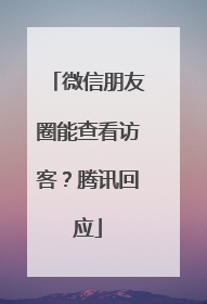 微信朋友圈能查看访客？腾讯回应