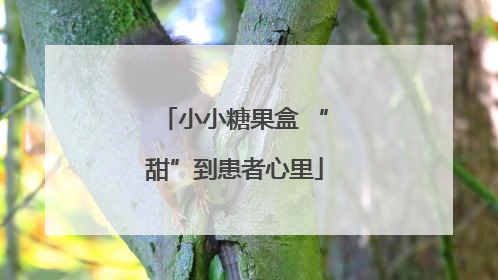 小小糖果盒 “甜”到患者心里