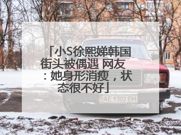 小S徐熙娣韩国街头被偶遇 网友：她身形消瘦，状态很不好