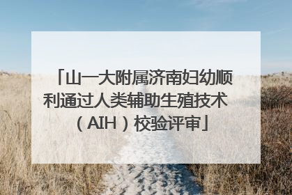 山一大附属济南妇幼顺利通过人类辅助生殖技术（AIH）校验评审