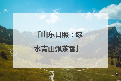 山东日照：绿水青山飘茶香