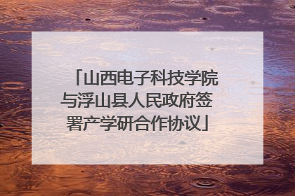 山西电子科技学院与浮山县人民政府签署产学研合作协议