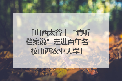 山西太谷｜“请听档案说”走进百年名校山西农业大学