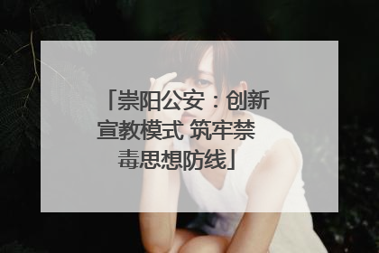 崇阳公安：创新宣教模式 筑牢禁毒思想防线