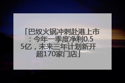 巴奴火锅冲刺赴港上市：今年一季度净利0.55亿，未来三年计划新开超170家门店