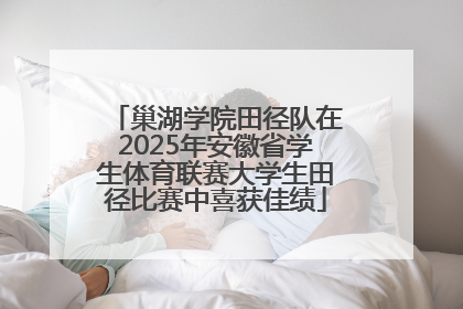 巢湖学院田径队在2025年安徽省学生体育联赛大学生田径比赛中喜获佳绩