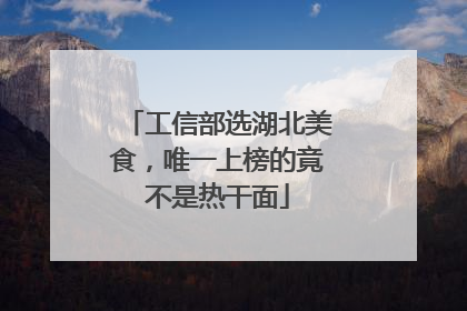 工信部选湖北美食，唯一上榜的竟不是热干面