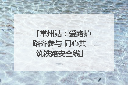 常州站：爱路护路齐参与 同心共筑铁路安全线