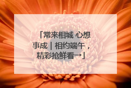 常来相城 心想事成｜相约端午，精彩抢鲜看→