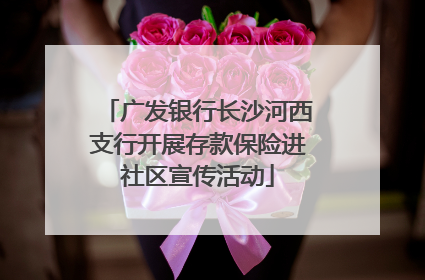 广发银行长沙河西支行开展存款保险进社区宣传活动