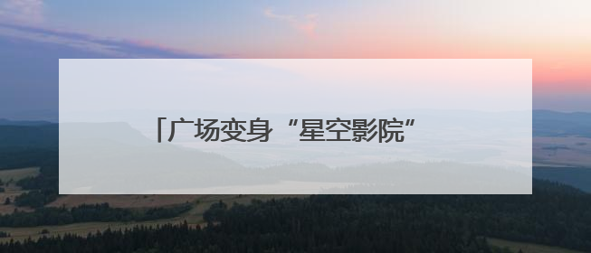 广场变身“星空影院” 广饶县推进公益电影放映设施升级提升居民观影体验